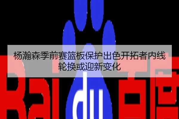 杨瀚森季前赛篮板保护出色开拓者内线轮换或迎新变化